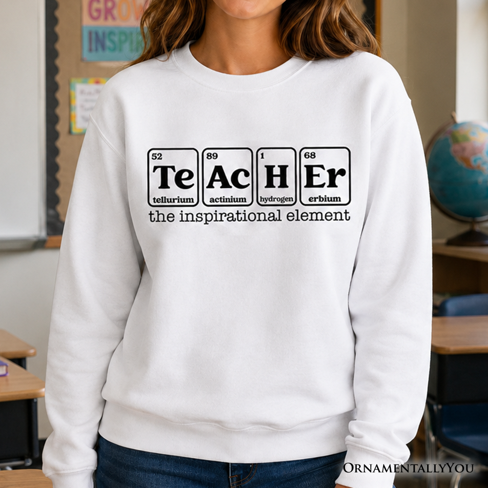 Teacher The Inspirational Element Sweatshirt, Periodic Table Appreciation Sweater
